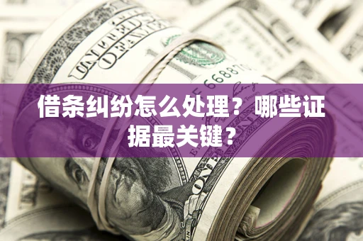 北京借条纠纷怎么处理？哪些证据最关键？