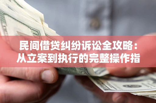 北京民间借贷纠纷诉讼全攻略：从立案到执行的完整操作指南