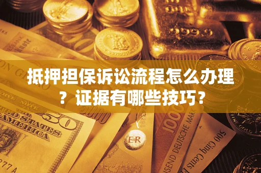 北京抵押担保诉讼流程怎么办理？证据有哪些技巧？