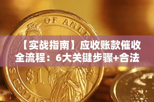 北京【实战指南】应收账款催收全流程：6大关键步骤+合法回款技巧