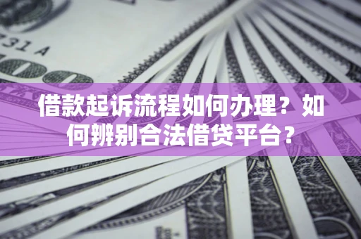 北京借款起诉流程如何办理？如何辨别合法借贷平台？