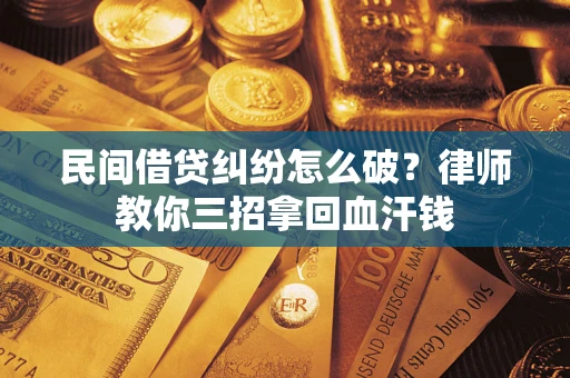 北京民间借贷纠纷怎么破？律师教你三招拿回血汗钱