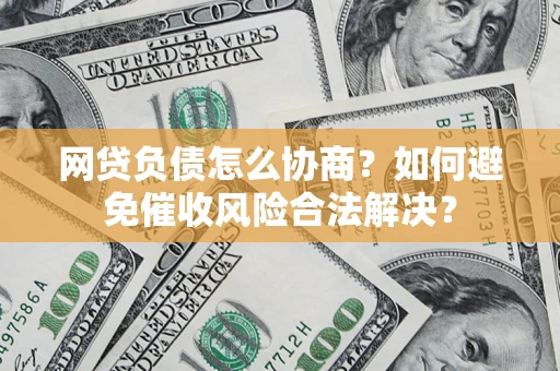 北京网贷负债怎么协商？如何避免催收风险合法解决？