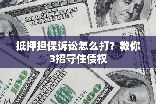北京抵押担保诉讼怎么打？教你3招守住债权