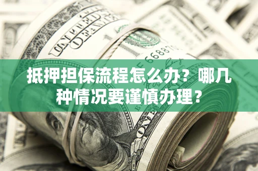 北京抵押担保流程怎么办？哪几种情况要谨慎办理？