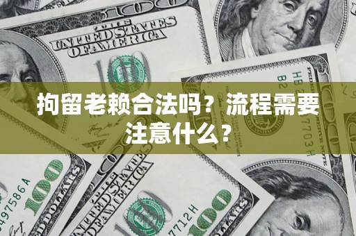 北京拘留老赖合法吗？流程需要注意什么？