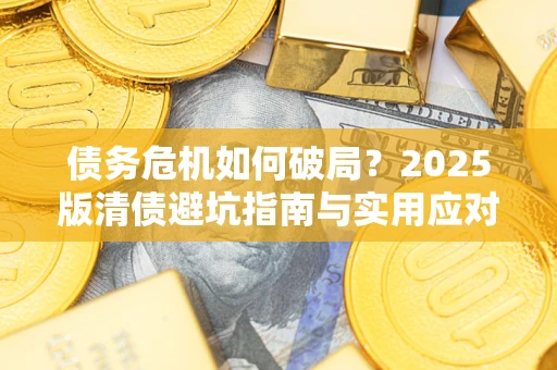 北京债务危机如何破局？2025版清债避坑指南与实用应对策略
