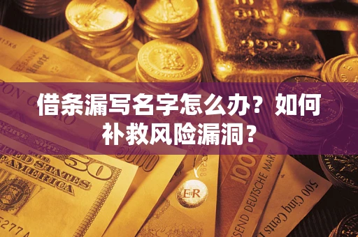 北京借条漏写名字怎么办？如何补救风险漏洞？