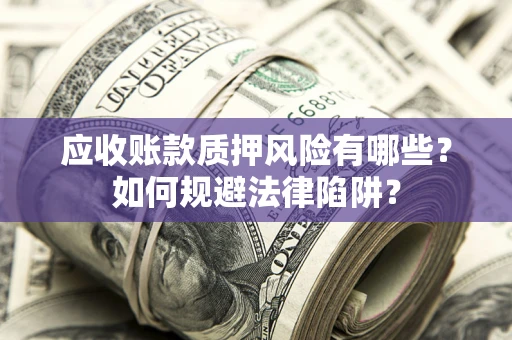 北京应收账款质押风险有哪些？如何规避法律陷阱？