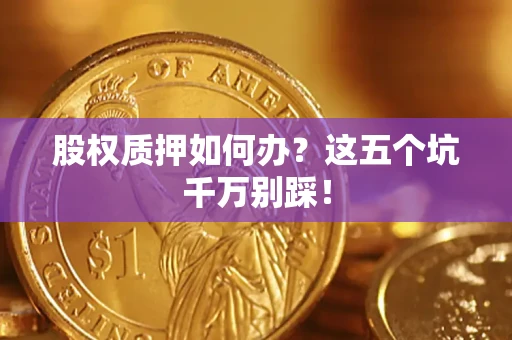 北京股权质押如何办？这五个坑千万别踩！