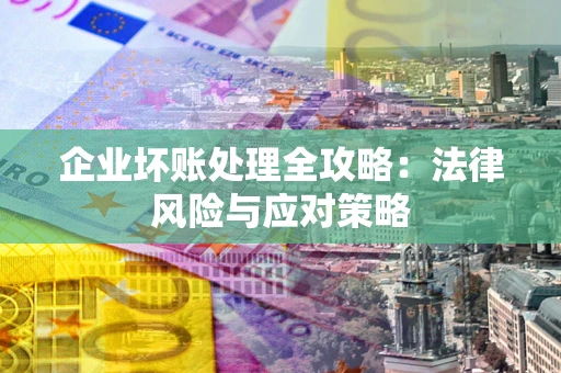 北京企业坏账处理全攻略：法律风险与应对策略
