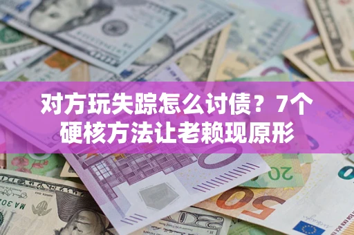 北京对方玩失踪怎么讨债？7个硬核方法让老赖现原形