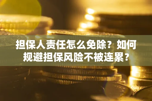 北京担保人责任怎么免除？如何规避担保风险不被连累？