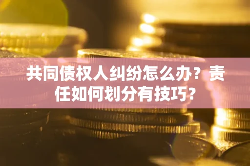 北京共同债权人纠纷怎么办？责任如何划分有技巧？