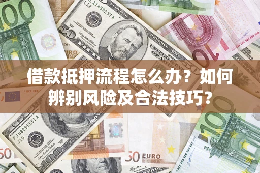 北京借款抵押流程怎么办？如何辨别风险及合法技巧？