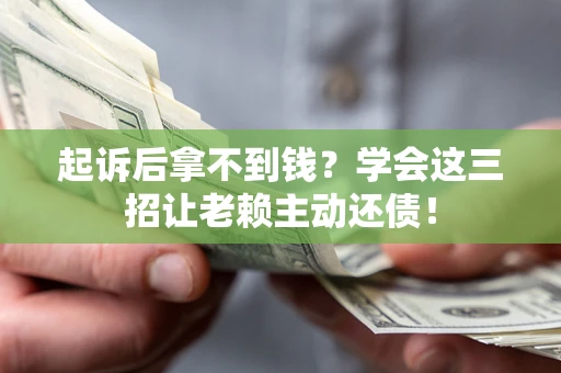 北京起诉后拿不到钱？学会这三招让老赖主动还债！