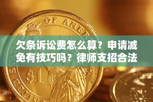 北京欠条诉讼费怎么算？申请减免有技巧吗？律师支招合法省钱