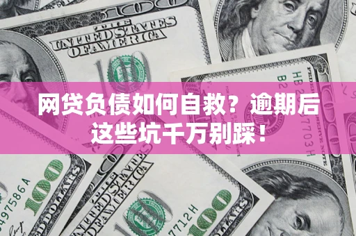北京网贷负债如何自救？逾期后这些坑千万别踩！