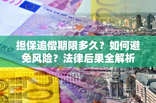 北京担保追偿期限多久？如何避免风险？法律后果全解析