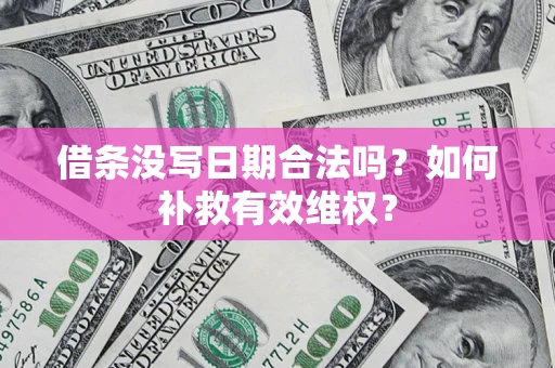 北京借条没写日期合法吗？如何补救有效维权？