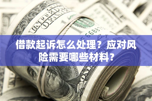 北京借款起诉怎么处理？应对风险需要哪些材料？