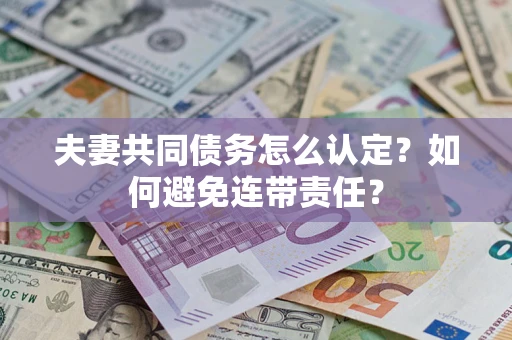 北京夫妻共同债务怎么认定？如何避免连带责任？