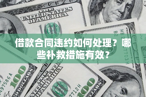北京借款合同违约如何处理？哪些补救措施有效？