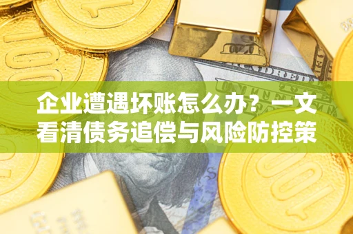 北京企业遭遇坏账怎么办？一文看清债务追偿与风险防控策略