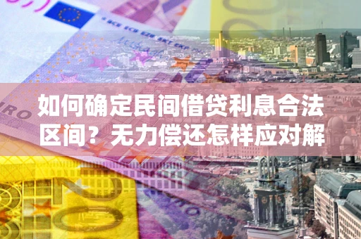 北京如何确定民间借贷利息合法区间？无力偿还怎样应对解决法门？