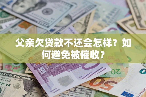 北京父亲欠贷款不还会怎样？如何避免被催收？