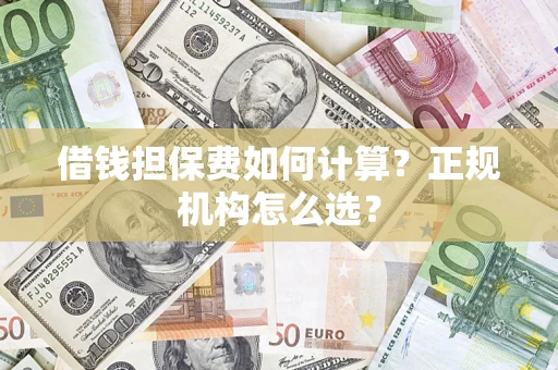北京借钱担保费如何计算？正规机构怎么选？