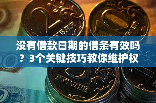 北京没有借款日期的借条有效吗？3个关键技巧教你维护权益