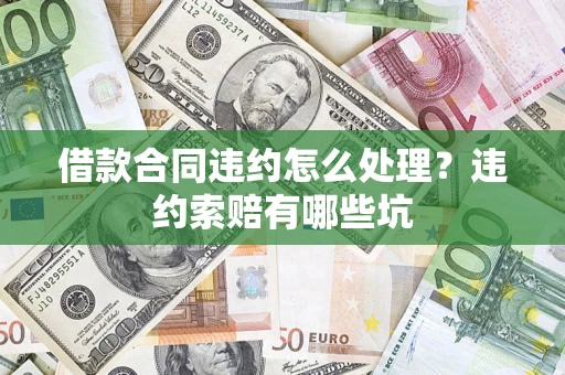 北京借款合同违约怎么处理？违约索赔有哪些坑