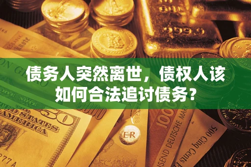 北京债务人突然离世，债权人该如何合法追讨债务？