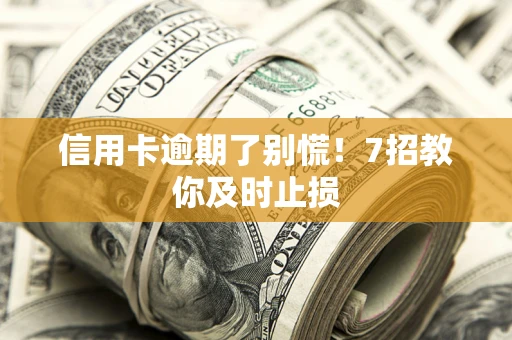 北京信用卡逾期了别慌！7招教你及时止损