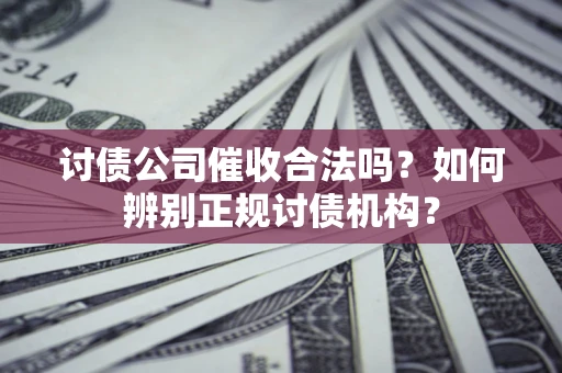 北京讨债公司催收合法吗？如何辨别正规讨债机构？