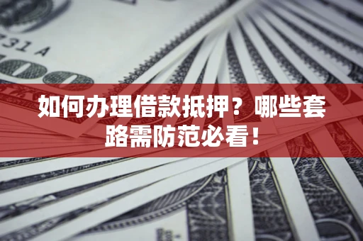 北京如何办理借款抵押？哪些套路需防范必看！
