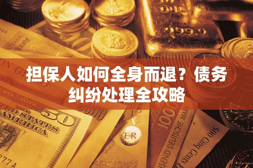 北京担保人如何全身而退？债务纠纷处理全攻略