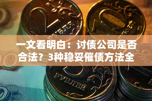 北京一文看明白：讨债公司是否合法？3种稳妥催债方法全解析