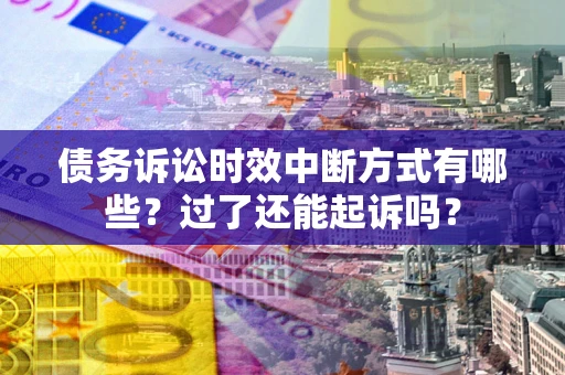 北京债务诉讼时效中断方式有哪些？过了还能起诉吗？