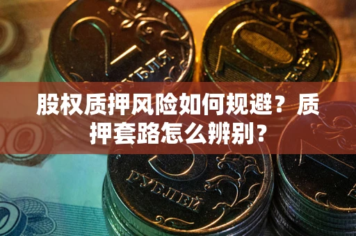 北京股权质押风险如何规避？质押套路怎么辨别？