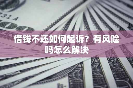 北京借钱不还如何起诉？有风险吗怎么解决