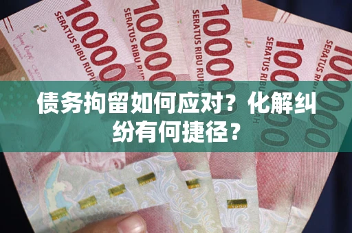 北京债务拘留如何应对？化解纠纷有何捷径？