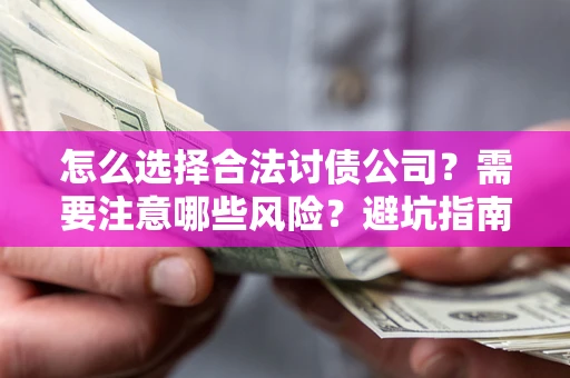 北京怎么选择合法讨债公司？需要注意哪些风险？避坑指南来了！