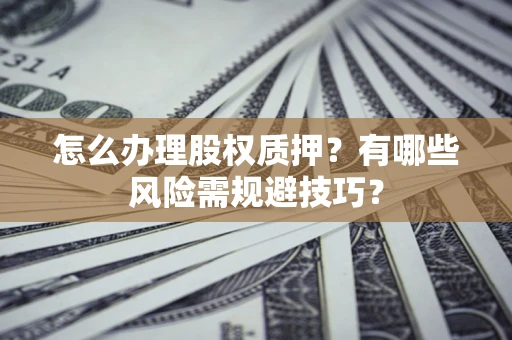 北京怎么办理股权质押？有哪些风险需规避技巧？