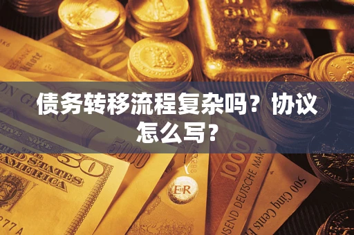 北京债务转移流程复杂吗？协议怎么写？
