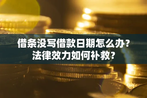 北京借条没写借款日期怎么办?法律效力如何补救? 北京借条没写借款日期怎么办?法律效力如何补救?