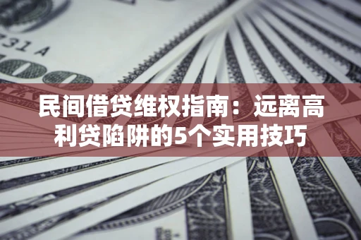 北京民间借贷维权指南：远离高利贷陷阱的5个实用技巧