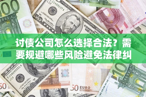 北京讨债公司怎么选择合法?需要规避哪些风险避免法律纠纷? 北京讨债公司怎么选择合法?需要规避哪些风险避免法律纠纷?