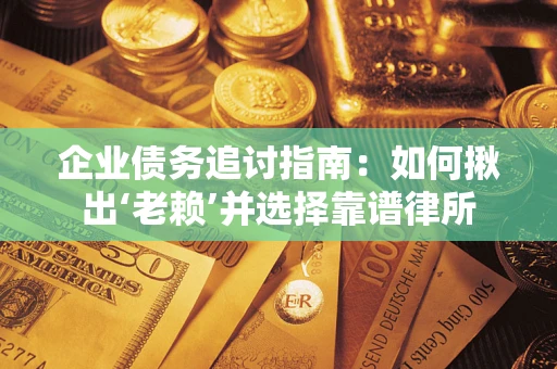 北京企业债务追讨指南：如何揪出‘老赖’并选择靠谱律所